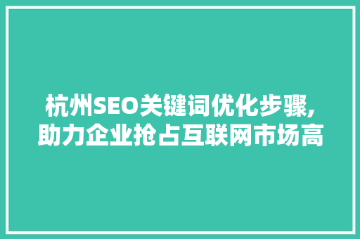 杭州SEO关键词优化步骤,助力企业抢占互联网市场高地