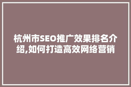 杭州市SEO推广效果排名介绍,如何打造高效网络营销步骤