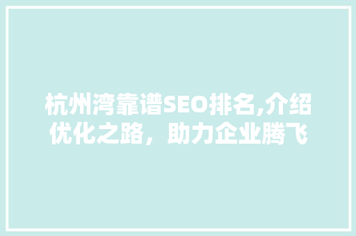 杭州湾靠谱SEO排名,介绍优化之路，助力企业腾飞
