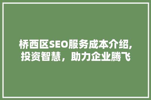 桥西区SEO服务成本介绍,投资智慧，助力企业腾飞