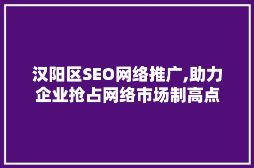 汉阳区SEO网络推广,助力企业抢占网络市场制高点