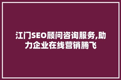 江门SEO顾问咨询服务,助力企业在线营销腾飞