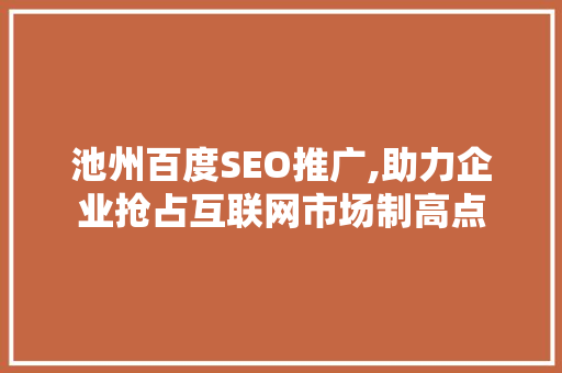 池州百度SEO推广,助力企业抢占互联网市场制高点