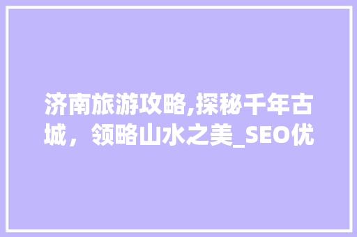 济南旅游攻略,探秘千年古城，领略山水之美_SEO优化之旅