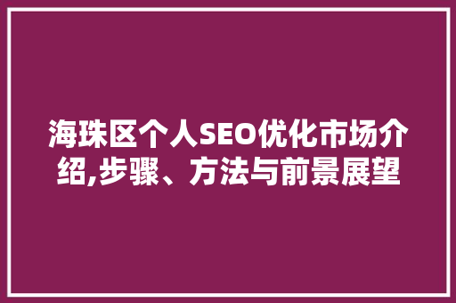 海珠区个人SEO优化市场介绍,步骤、方法与前景展望