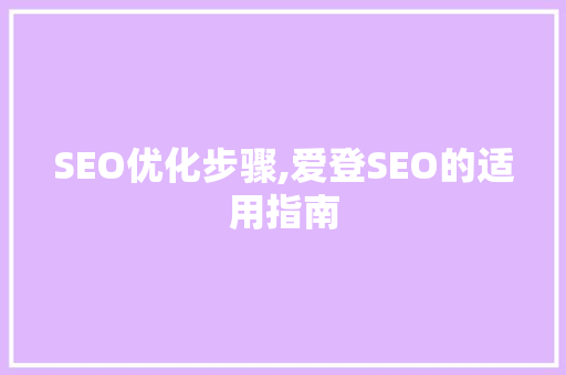 SEO优化步骤,爱登SEO的适用指南