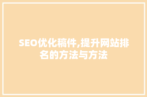 SEO优化稿件,提升网站排名的方法与方法