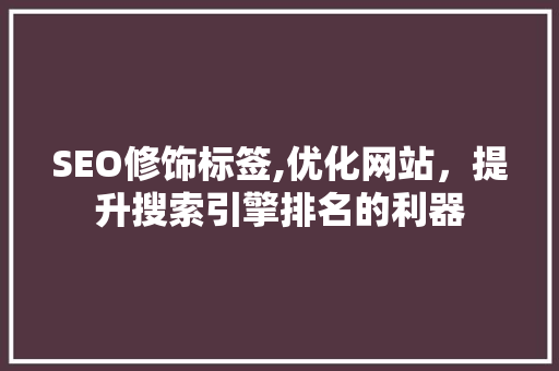 SEO修饰标签,优化网站，提升搜索引擎排名的利器