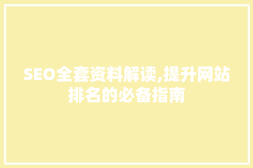 SEO全套资料解读,提升网站排名的必备指南