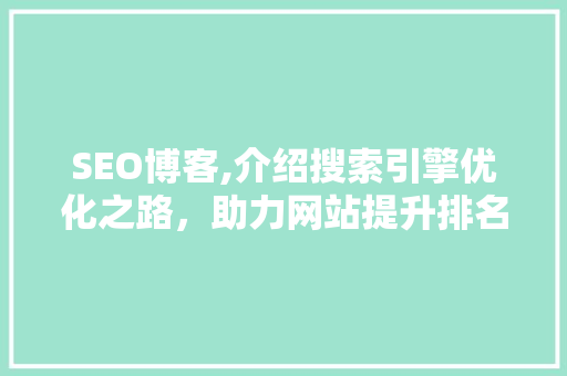 SEO博客,介绍搜索引擎优化之路，助力网站提升排名