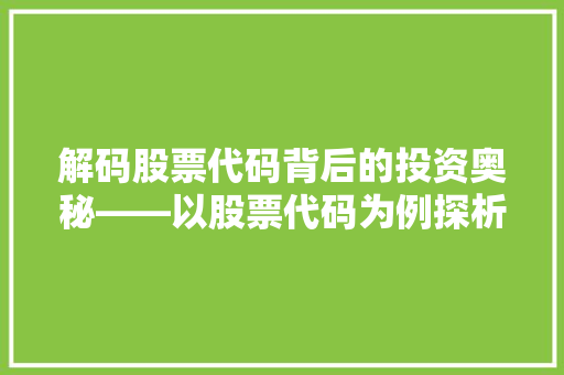解码股票代码背后的投资奥秘——以股票代码为例探析股票投资之路