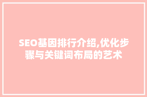 SEO基因排行介绍,优化步骤与关键词布局的艺术