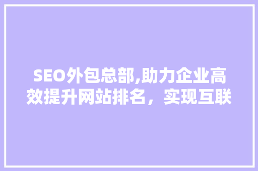 SEO外包总部,助力企业高效提升网站排名，实现互联网营销新突破