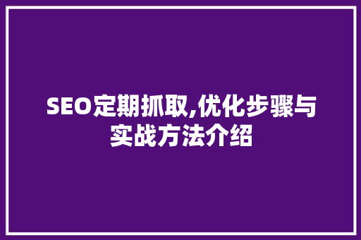 SEO定期抓取,优化步骤与实战方法介绍