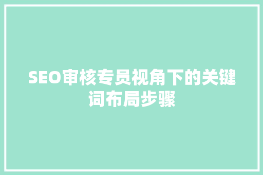 SEO审核专员视角下的关键词布局步骤