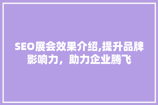SEO展会效果介绍,提升品牌影响力，助力企业腾飞