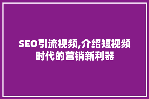 SEO引流视频,介绍短视频时代的营销新利器