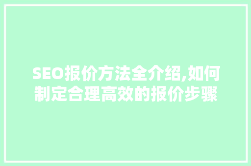 SEO报价方法全介绍,如何制定合理高效的报价步骤