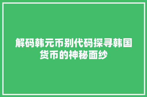 解码韩元币别代码探寻韩国货币的神秘面纱