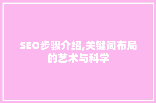 SEO步骤介绍,关键词布局的艺术与科学