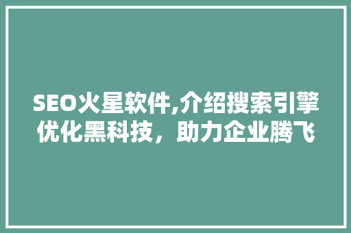 SEO火星软件,介绍搜索引擎优化黑科技，助力企业腾飞