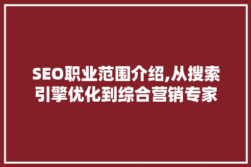 SEO职业范围介绍,从搜索引擎优化到综合营销专家