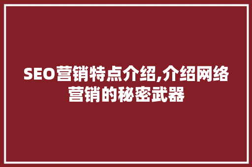 SEO营销特点介绍,介绍网络营销的秘密武器