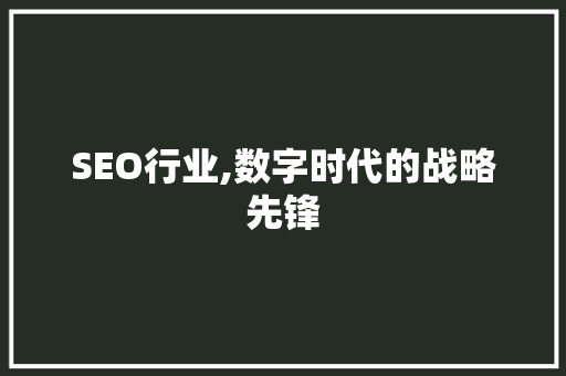 SEO行业,数字时代的战略先锋
