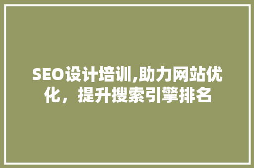 SEO设计培训,助力网站优化，提升搜索引擎排名