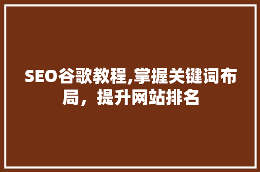 SEO谷歌教程,掌握关键词布局，提升网站排名