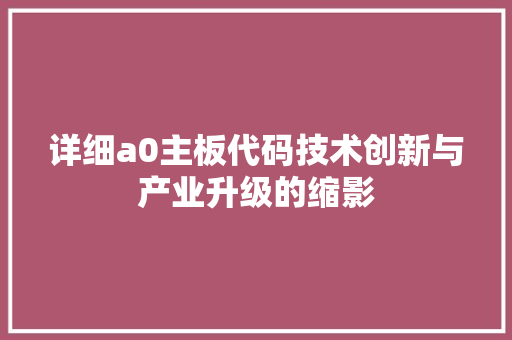 详细a0主板代码技术创新与产业升级的缩影