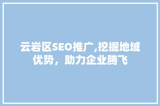 云岩区SEO推广,挖掘地域优势，助力企业腾飞