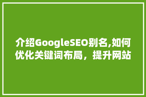 介绍GoogleSEO别名,如何优化关键词布局，提升网站排名