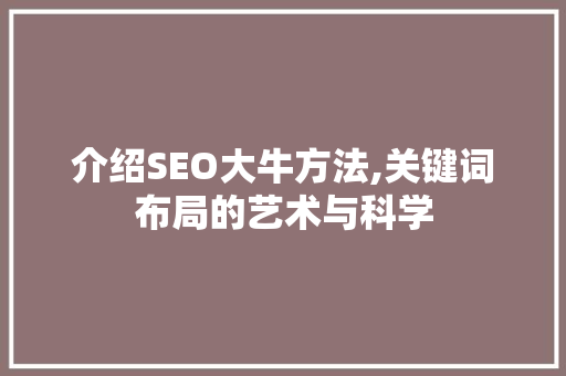 介绍SEO大牛方法,关键词布局的艺术与科学