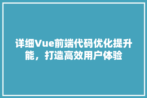 详细Vue前端代码优化提升能，打造高效用户体验