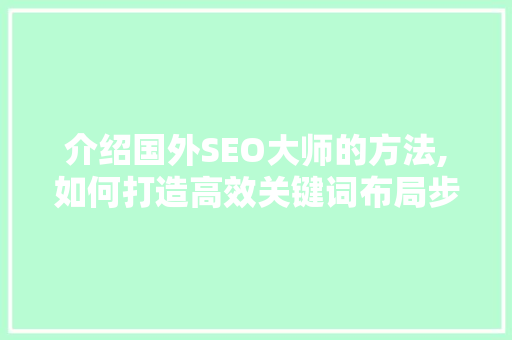 介绍国外SEO大师的方法,如何打造高效关键词布局步骤