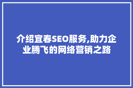 介绍宜春SEO服务,助力企业腾飞的网络营销之路