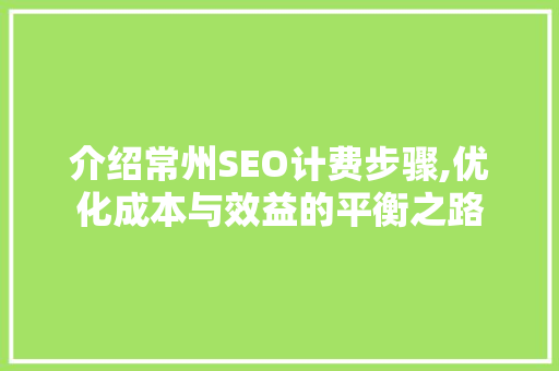介绍常州SEO计费步骤,优化成本与效益的平衡之路