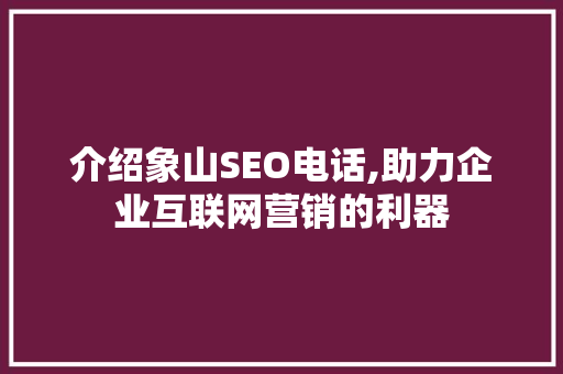 介绍象山SEO电话,助力企业互联网营销的利器