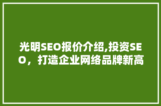 光明SEO报价介绍,投资SEO，打造企业网络品牌新高度
