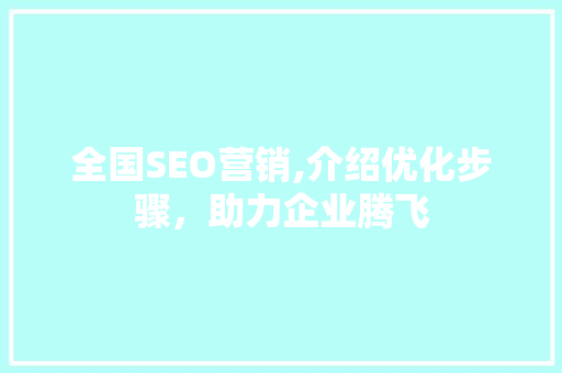 全国SEO营销,介绍优化步骤，助力企业腾飞