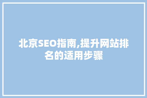 北京SEO指南,提升网站排名的适用步骤