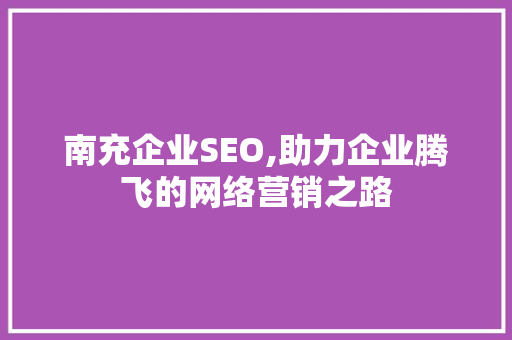 南充企业SEO,助力企业腾飞的网络营销之路