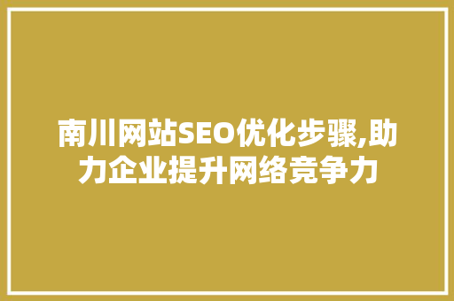 南川网站SEO优化步骤,助力企业提升网络竞争力
