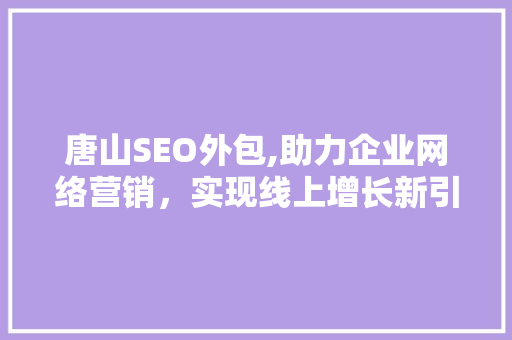 唐山SEO外包,助力企业网络营销，实现线上增长新引擎