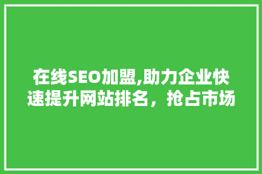 在线SEO加盟,助力企业快速提升网站排名，抢占市场先机