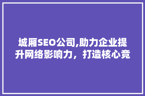 城厢SEO公司,助力企业提升网络影响力，打造核心竞争力