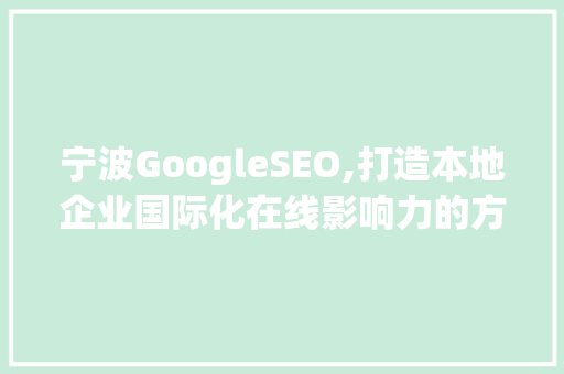 宁波GoogleSEO,打造本地企业国际化在线影响力的方法