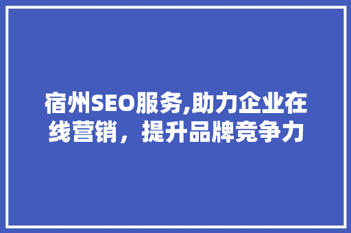 宿州SEO服务,助力企业在线营销，提升品牌竞争力