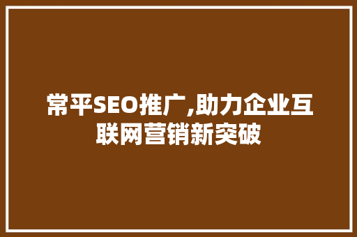 常平SEO推广,助力企业互联网营销新突破